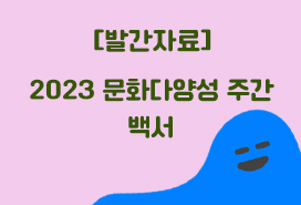 [한국문화예술위원회] 2023 문화다양성 주간 백서 첨부이미지 : 2023 문화다양성 주간 백서 배너.jpg